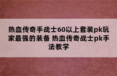 热血传奇手战士60以上套装pk玩家最强的装备 热血传奇战士pk手法教学